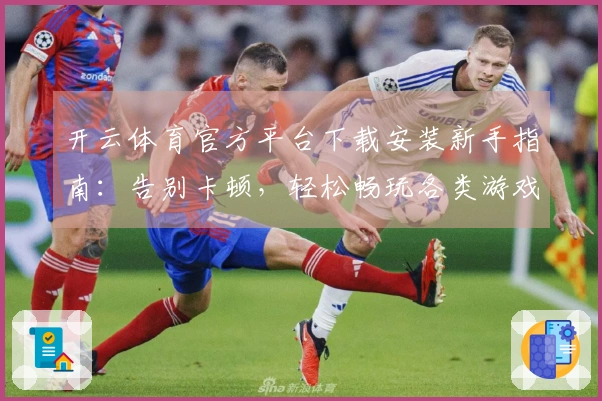 开云体育官方平台下载安装新手指南：告别卡顿，轻松畅玩各类游戏！