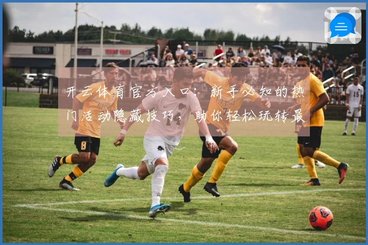 开云体育官方入口：新手必知的热门活动隐藏技巧，助你轻松玩转最新版本！