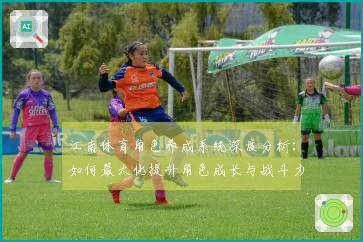 江南体育角色养成系统深度分析：如何最大化提升角色成长与战斗力