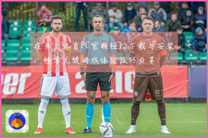 在开云体育PC官网轻松下载与安装，畅享无缝游戏体验技巧分享