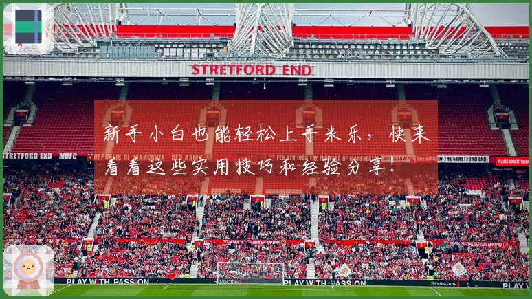 新手小白也能轻松上手米乐，快来看看这些实用技巧和经验分享！