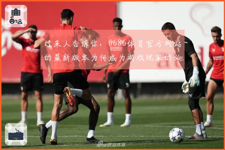过来人告诉你，6686体育官方网站的最新版本为何成为游戏玩家的必争之地