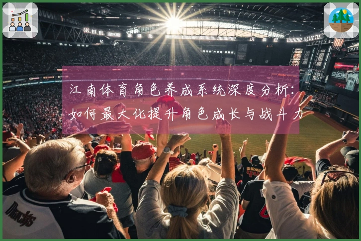 江南体育角色养成系统深度分析：如何最大化提升角色成长与战斗力