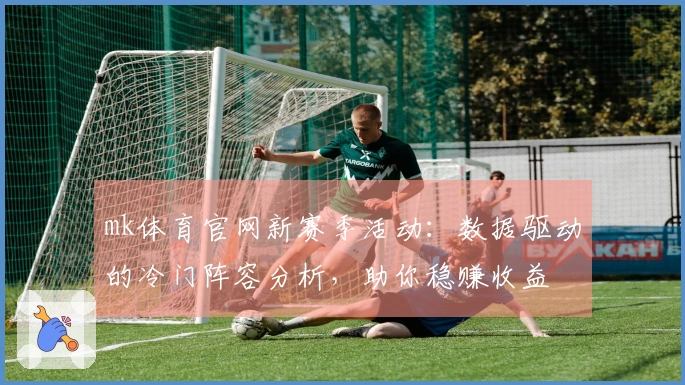 mk体育官网新赛季活动：数据驱动的冷门阵容分析，助你稳赚收益