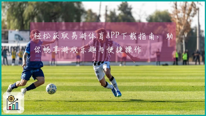 轻松获取易游体育APP下载指南，助你畅享游戏乐趣与便捷操作