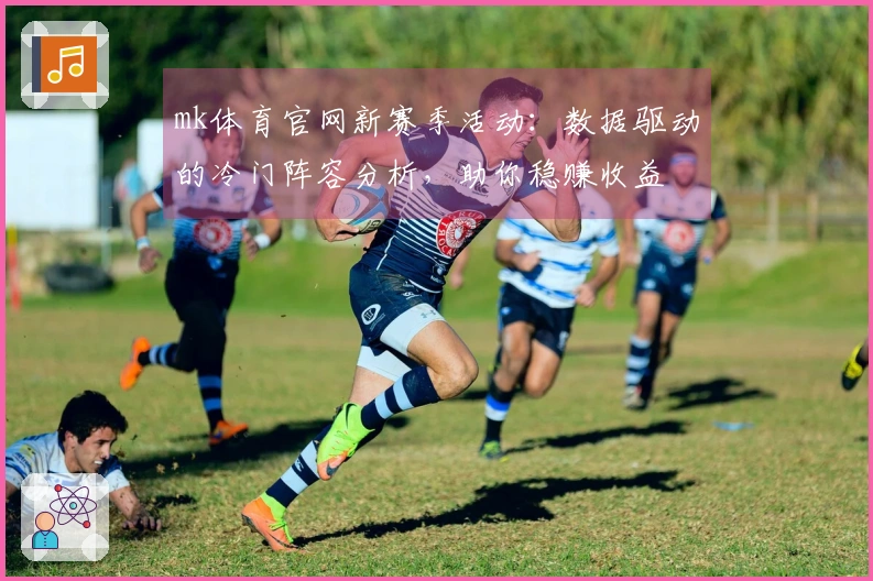 mk体育官网新赛季活动：数据驱动的冷门阵容分析，助你稳赚收益
