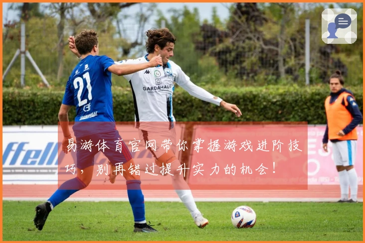 易游体育官网带你掌握游戏进阶技巧，别再错过提升实力的机会！