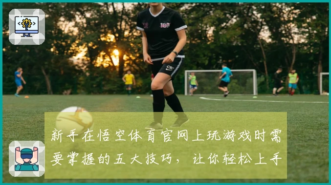 新手在悟空体育官网上玩游戏时需要掌握的五大技巧，让你轻松上手！