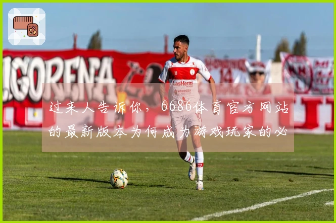 过来人告诉你，6686体育官方网站的最新版本为何成为游戏玩家的必争之地