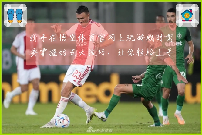 新手在悟空体育官网上玩游戏时需要掌握的五大技巧，让你轻松上手！