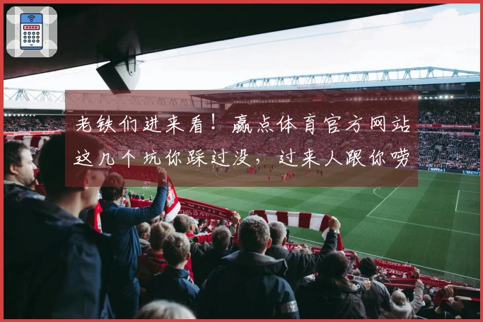 老铁们进来看！赢点体育官方网站这几个坑你踩过没，过来人跟你唠唠！