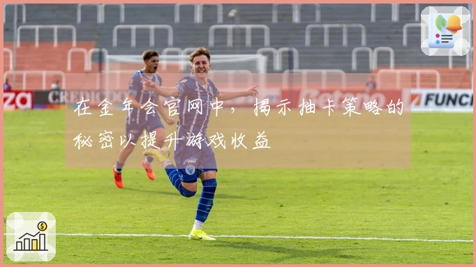 在金年会官网中，揭示抽卡策略的秘密以提升游戏收益